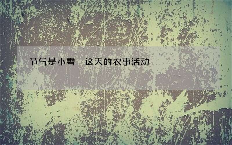 节气是小雪 这天的农事活动